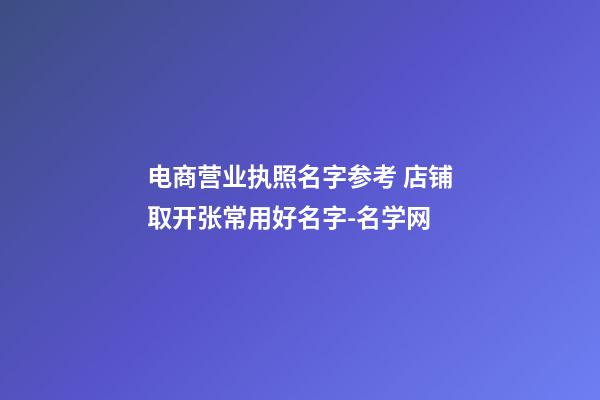 电商营业执照名字参考 店铺取开张常用好名字-名学网